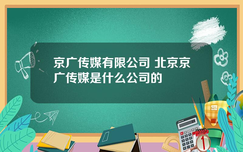 京广传媒有限公司 北京京广传媒是什么公司的